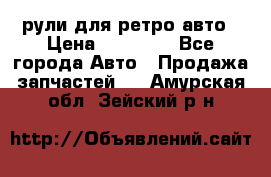 рули для ретро авто › Цена ­ 12 000 - Все города Авто » Продажа запчастей   . Амурская обл.,Зейский р-н